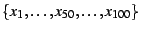 $\{x_1 , \ldots , x_{50}, \ldots , x_{100}\}$